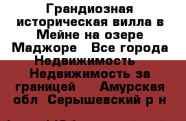 Грандиозная историческая вилла в Мейне на озере Маджоре - Все города Недвижимость » Недвижимость за границей   . Амурская обл.,Серышевский р-н